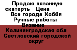 Продаю вязанную скатерть › Цена ­ 3 000 - Все города Хобби. Ручные работы » Вязание   . Калининградская обл.,Светловский городской округ 